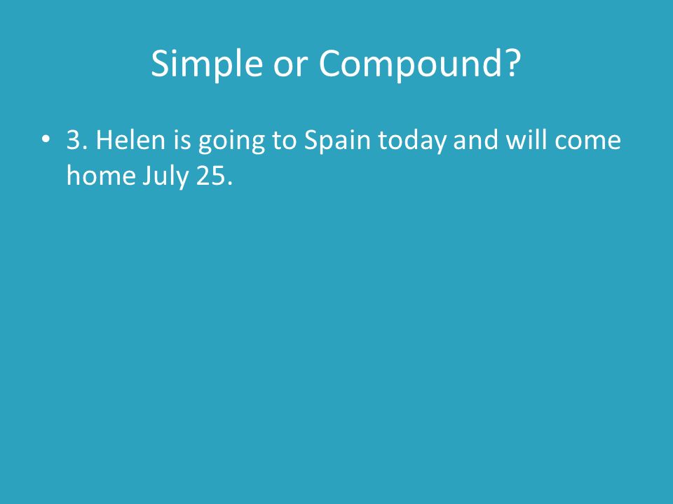 Simple or Compound 3. Helen is going to Spain today and will come home July 25.