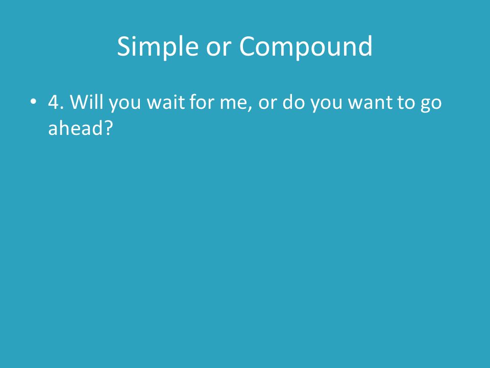 Simple or Compound 4. Will you wait for me, or do you want to go ahead