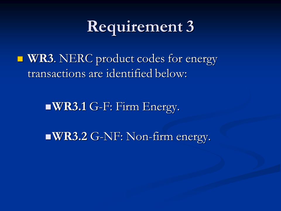 Requirement 3 WR3. NERC product codes for energy transactions are identified below: WR3.1 G-F: Firm Energy.