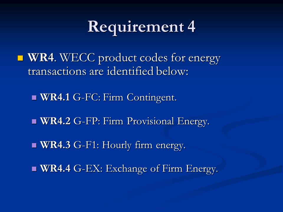 Requirement 4 WR4. WECC product codes for energy transactions are identified below: WR4.1 G-FC: Firm Contingent.