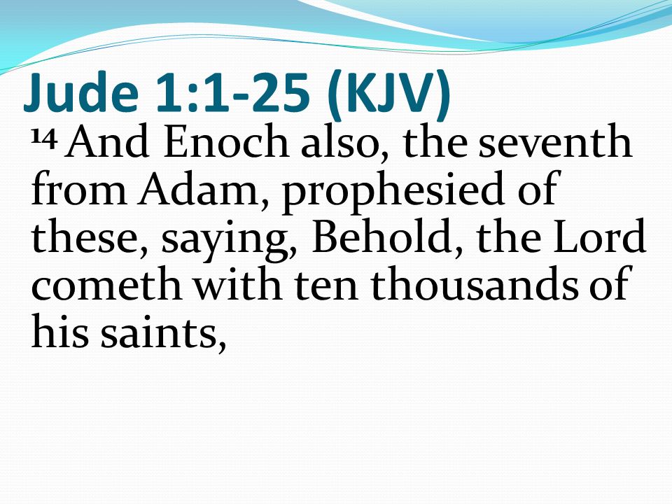 Jude 1:1-25 (KJV) 14 And Enoch also, the seventh from Adam, prophesied of these, saying, Behold, the Lord cometh with ten thousands of his saints,