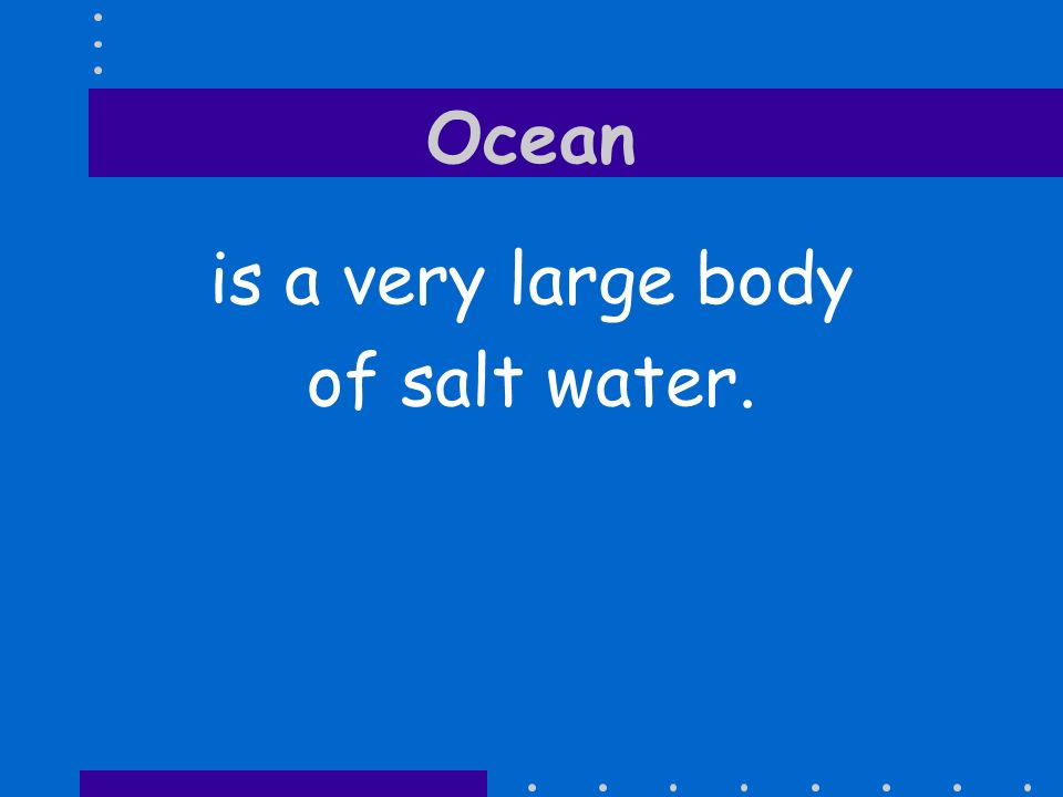 Ocean is a very large body of salt water.