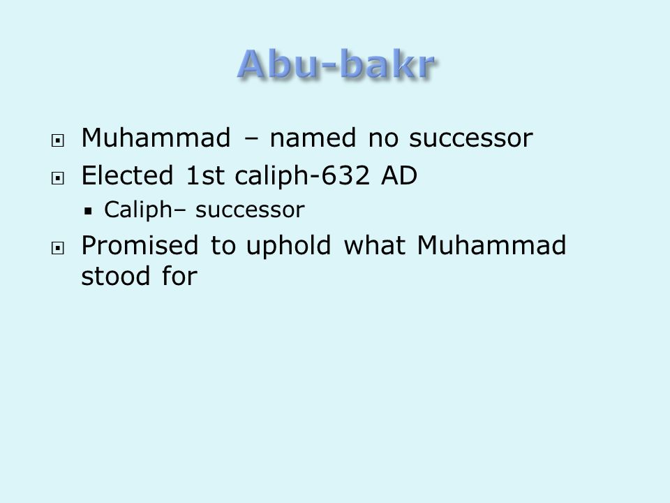 Abu-bakr Muhammad – named no successor Elected 1st caliph-632 AD