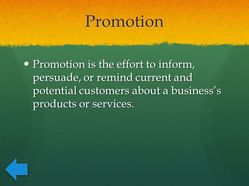 Promotion Promotion is the effort to inform, persuade, or remind current and potential customers about a business’s products or services.