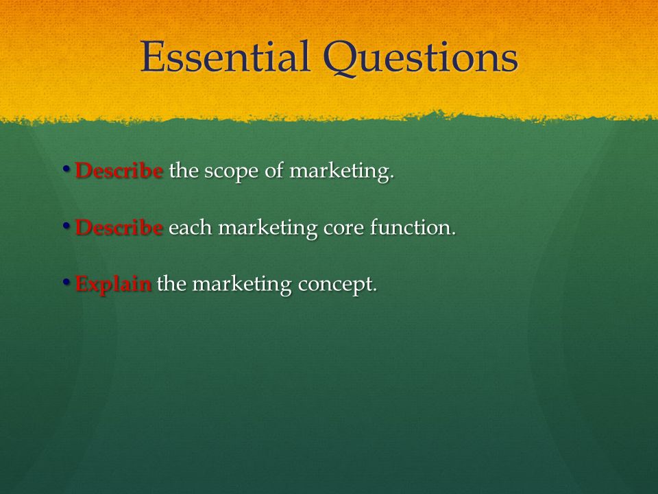 Essential Questions Describe the scope of marketing.