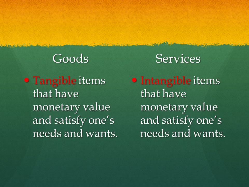 Goods Services. Tangible items that have monetary value and satisfy one’s needs and wants.
