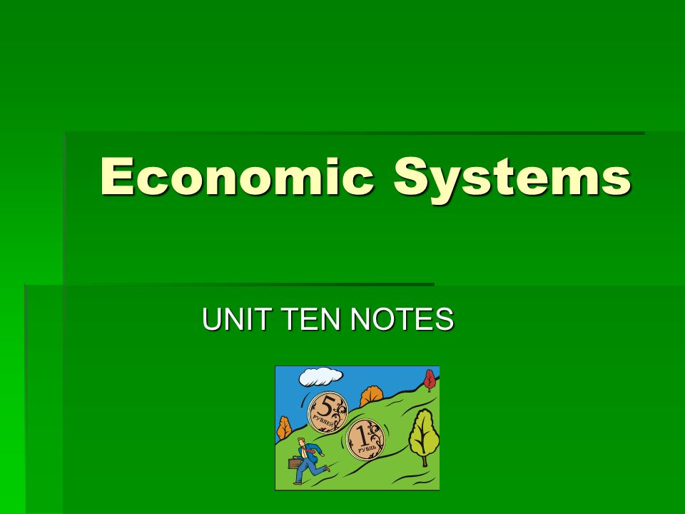 Economic Systems UNIT TEN NOTES