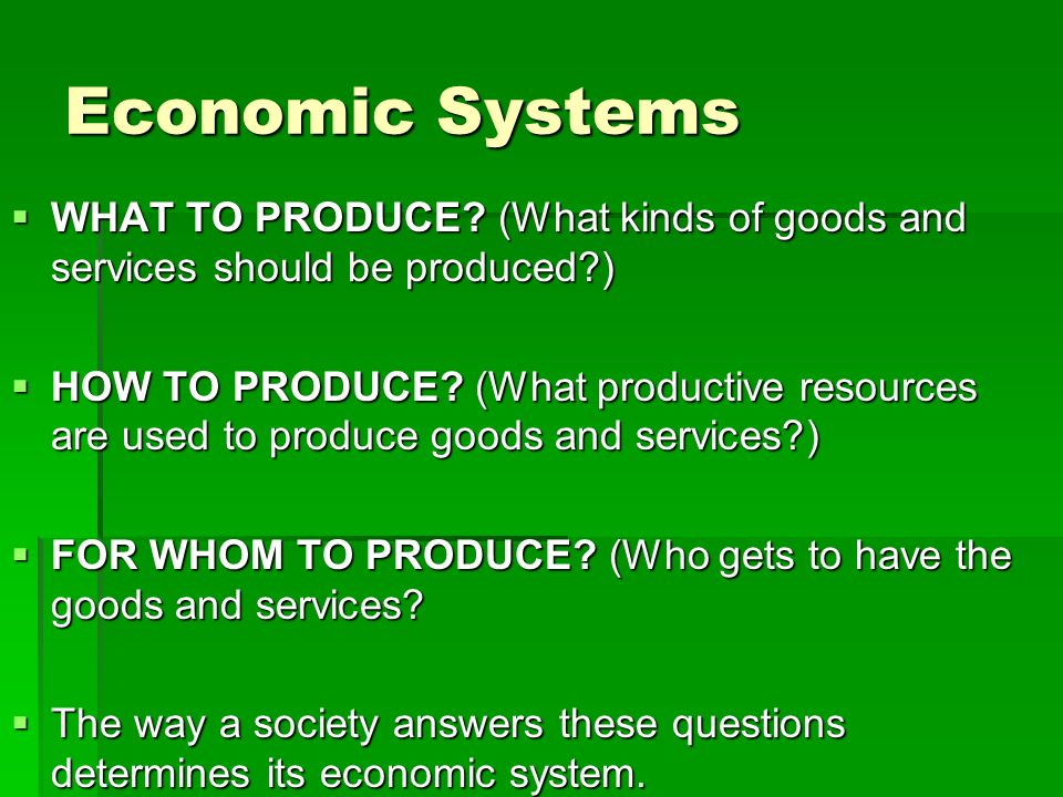 Economic Systems WHAT TO PRODUCE (What kinds of goods and services should be produced )