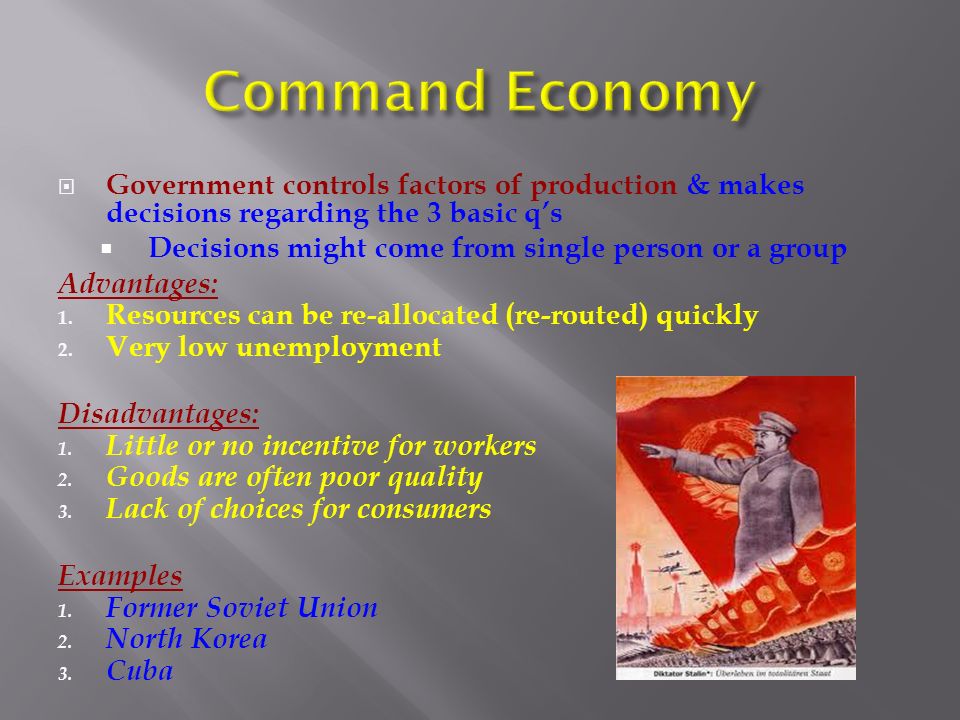 Command Economy Government controls factors of production & makes decisions regarding the 3 basic q’s.