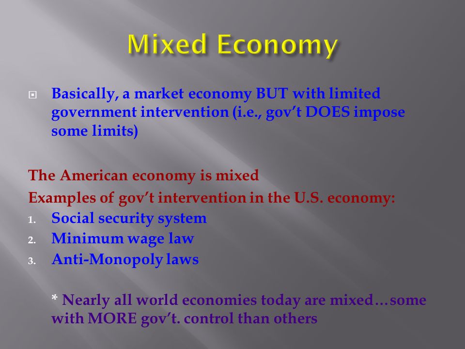 Mixed Economy Basically, a market economy BUT with limited government intervention (i.e., gov’t DOES impose some limits)