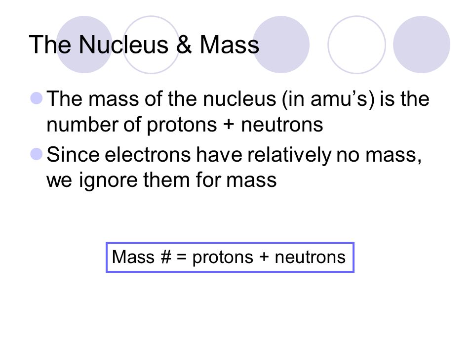 The Nucleus & Mass The mass of the nucleus (in amu’s) is the number of protons + neutrons.
