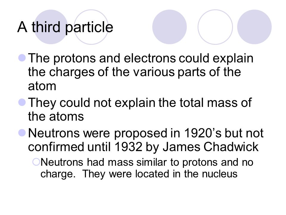 A third particle The protons and electrons could explain the charges of the various parts of the atom.