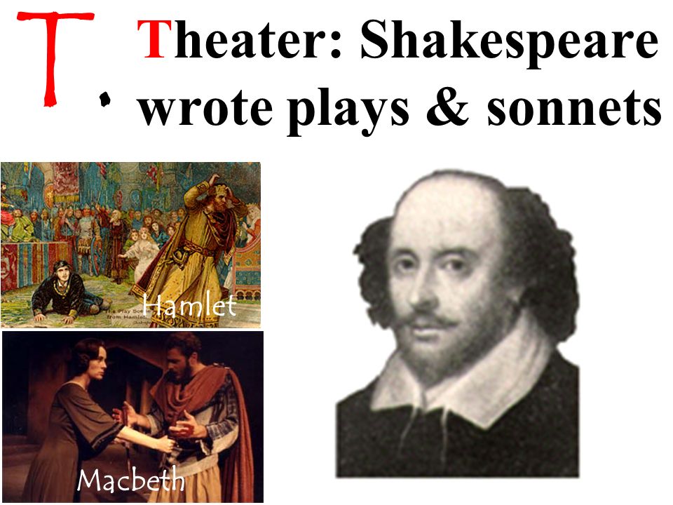 T. Theater: Shakespeare wrote plays & sonnets Hamlet Macbeth