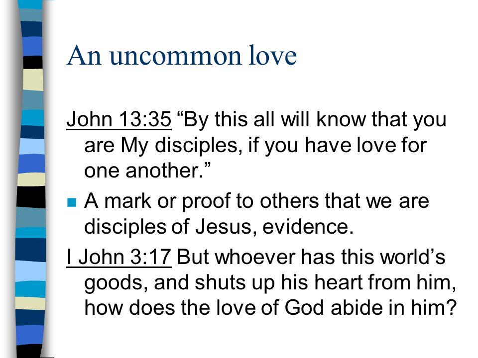 An uncommon love John 13:35 By this all will know that you are My disciples, if you have love for one another.