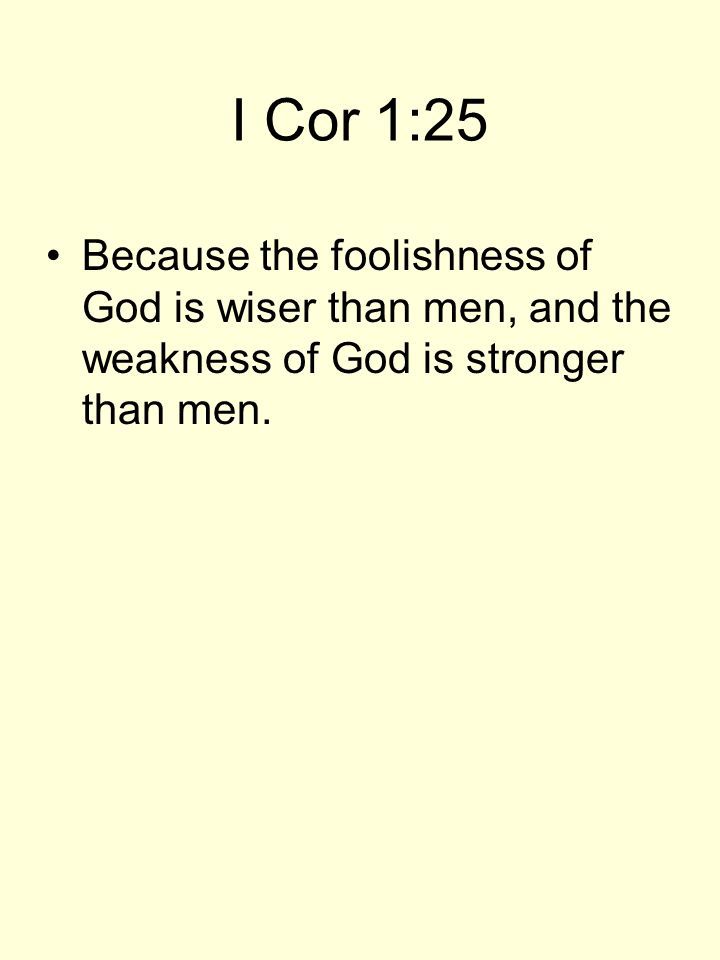 I Cor 1:25 Because the foolishness of God is wiser than men, and the weakness of God is stronger than men.