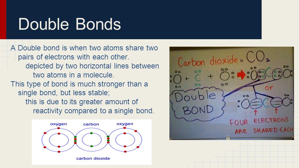 Double Bonds A Double bond is when two atoms share two pairs of electrons with each other.