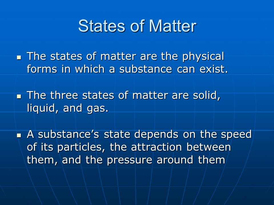 States of Matter The states of matter are the physical forms in which a substance can exist. The three states of matter are solid, liquid, and gas.