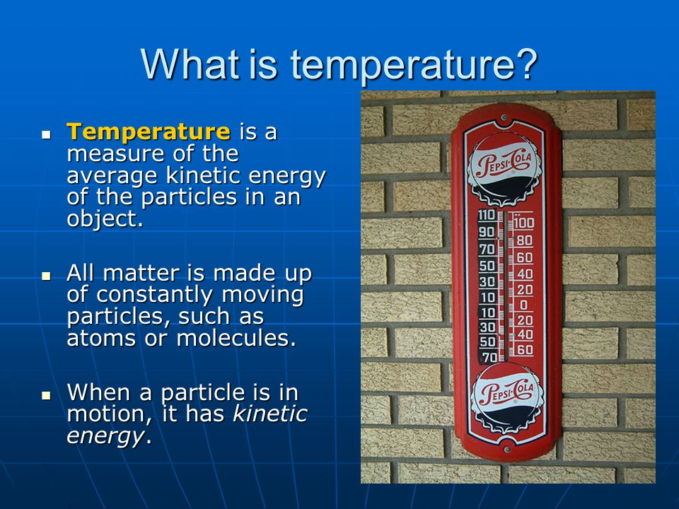 What is temperature Temperature is a measure of the average kinetic energy of the particles in an object.