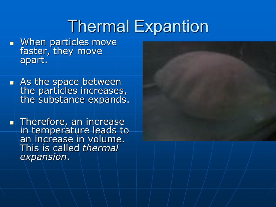 Thermal Expantion When particles move faster, they move apart.