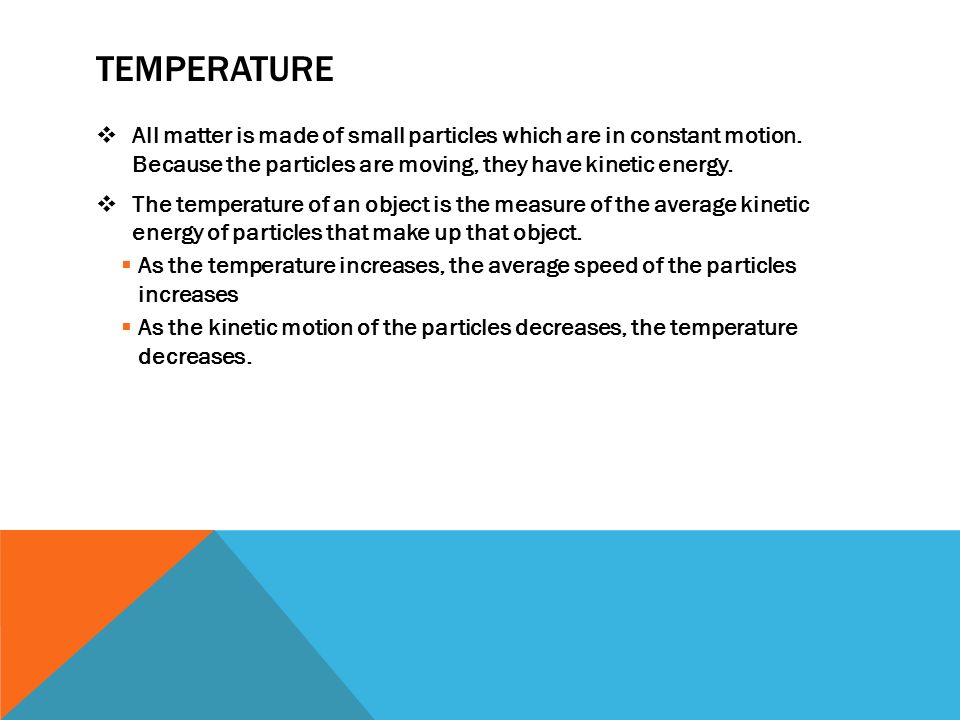 TEMPERATURE All matter is made of small particles which are in constant motion. Because the particles are moving, they have kinetic energy.