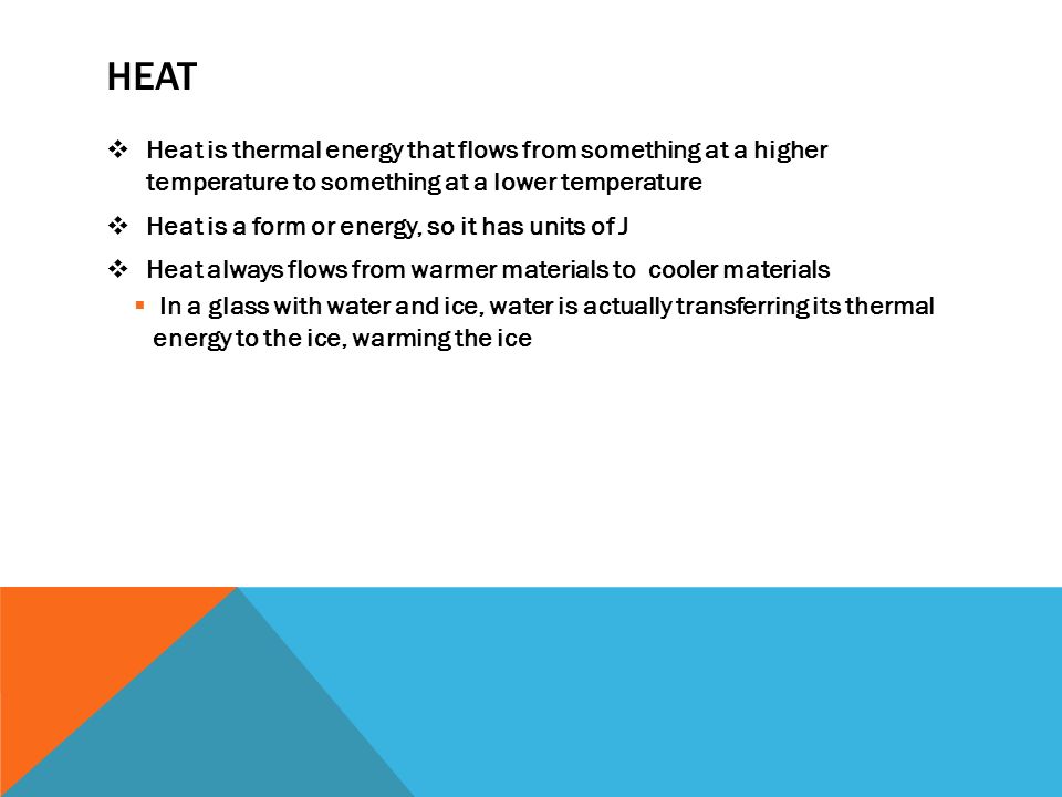 heat Heat is thermal energy that flows from something at a higher temperature to something at a lower temperature.