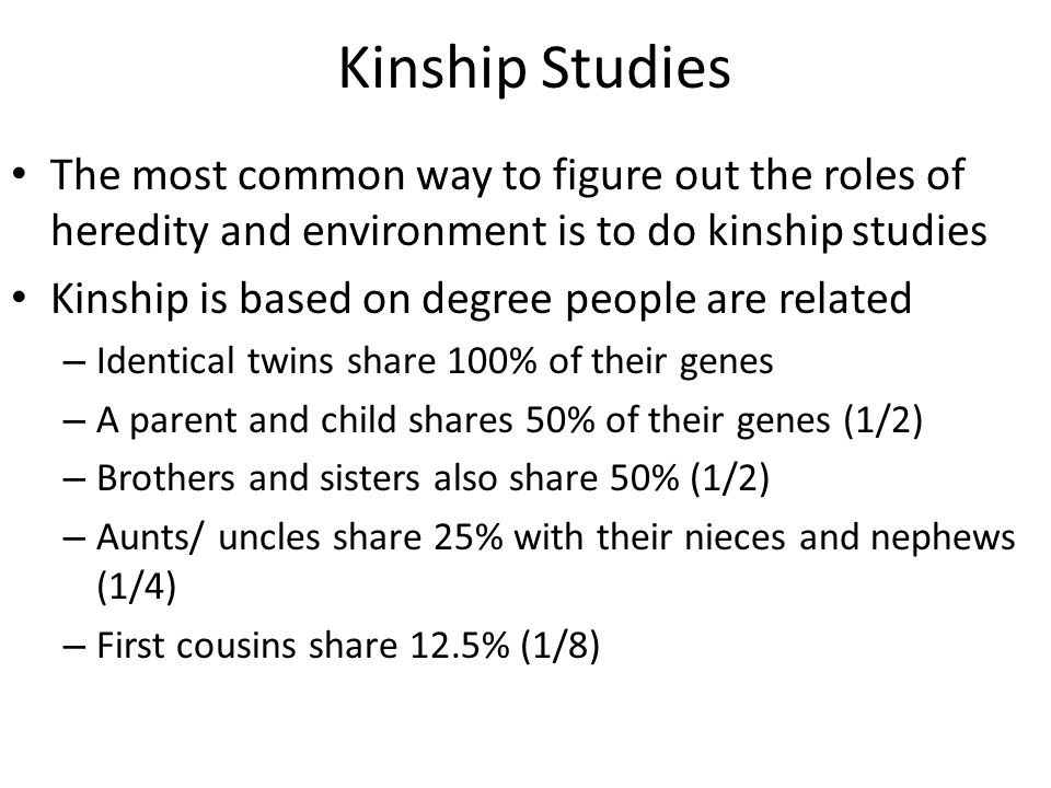 Kinship Studies The most common way to figure out the roles of heredity and environment is to do kinship studies.