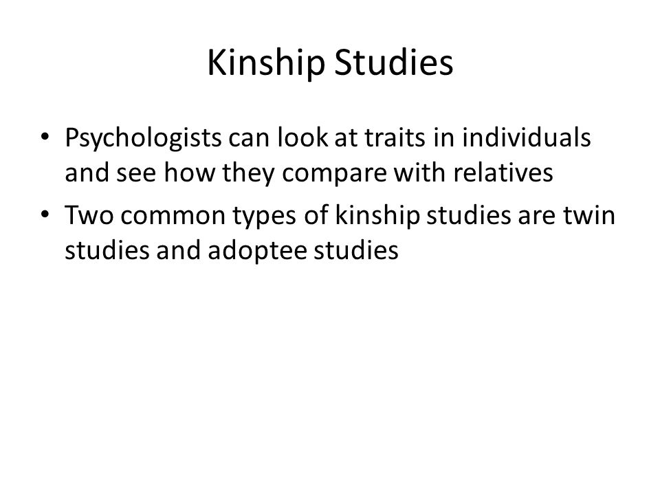 Kinship Studies Psychologists can look at traits in individuals and see how they compare with relatives.