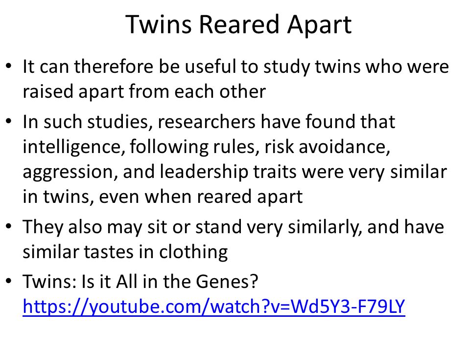 Twins Reared Apart It can therefore be useful to study twins who were raised apart from each other.