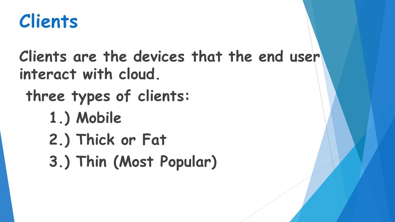 Clients Clients are the devices that the end user interact with cloud.