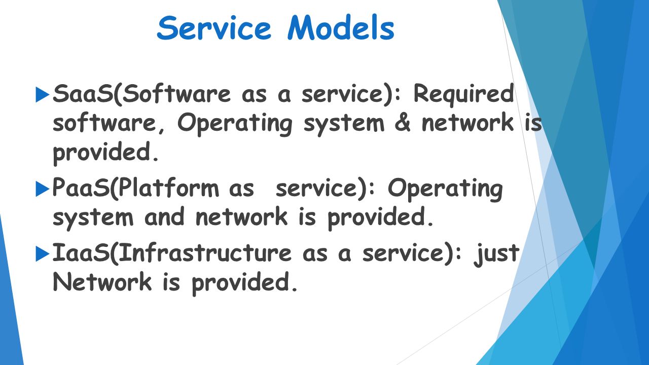 Service Models SaaS(Software as a service): Required software, Operating system & network is provided.