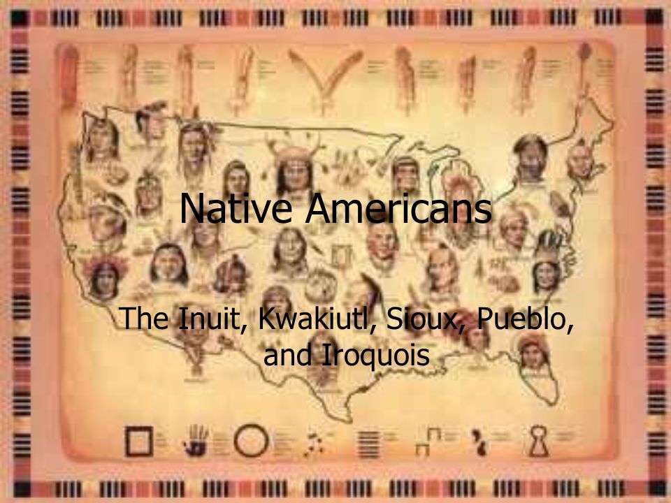 The Inuit, Kwakiutl, Sioux, Pueblo, and Iroquois