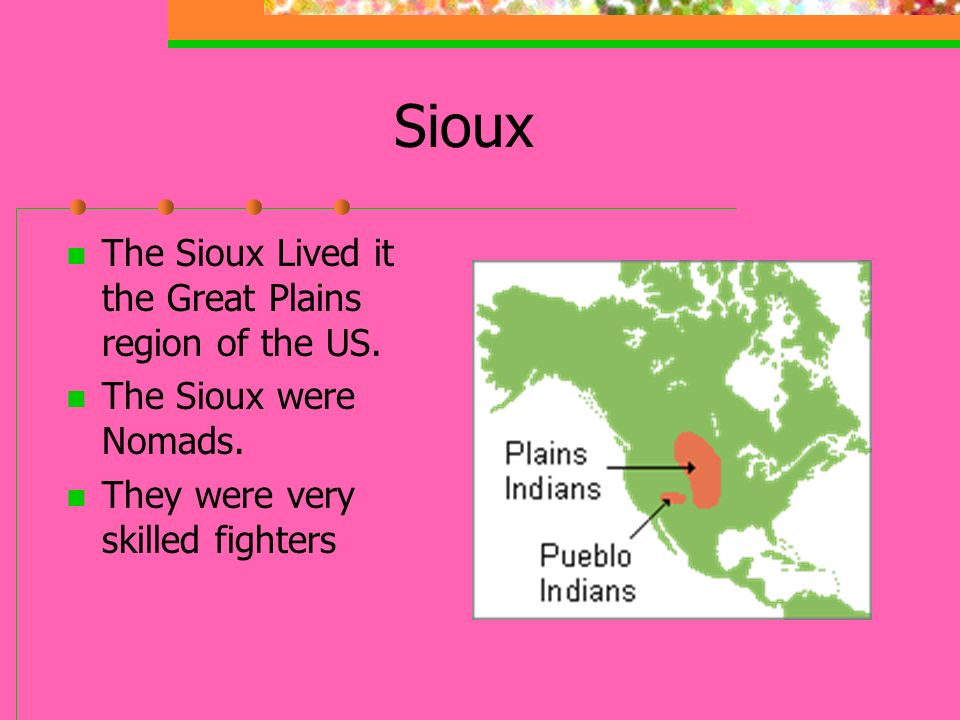 Sioux The Sioux Lived it the Great Plains region of the US.
