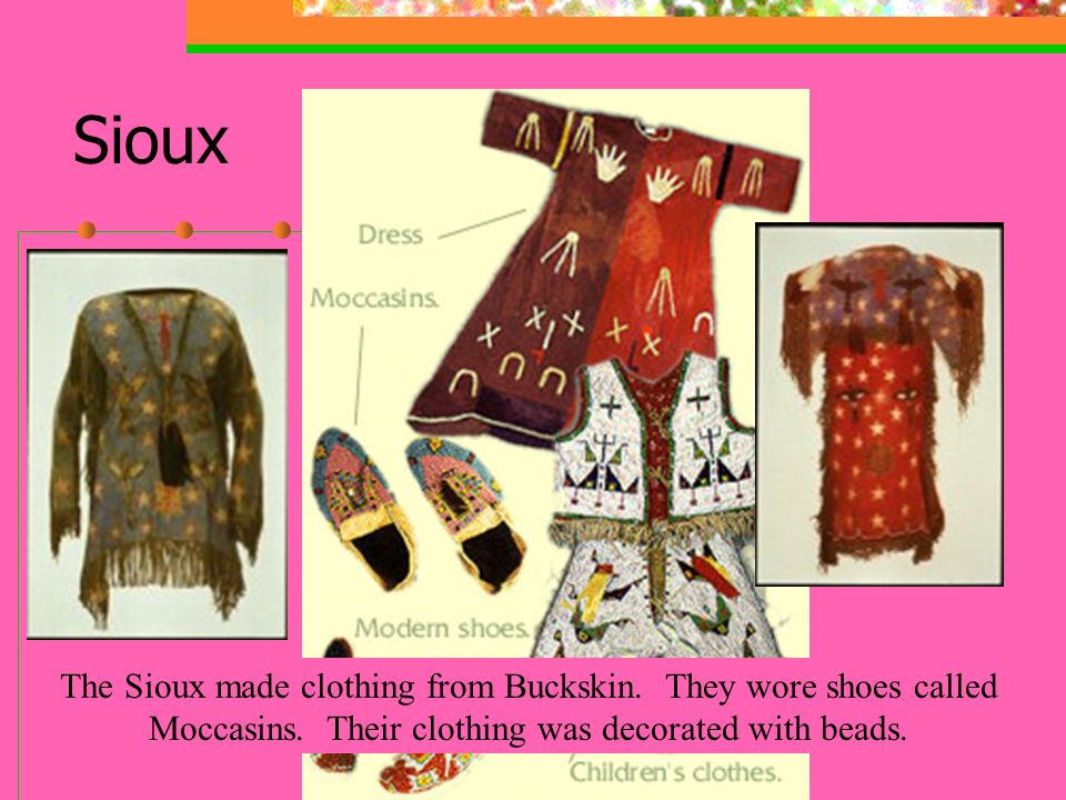 Sioux The Sioux made clothing from Buckskin. They wore shoes called Moccasins.