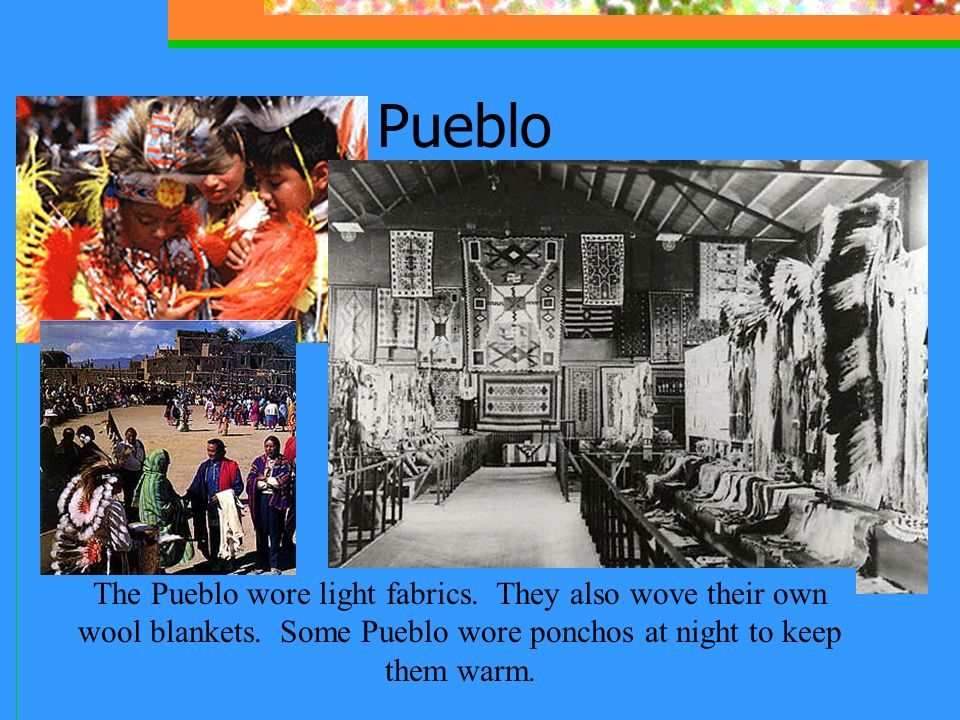 Pueblo The Pueblo wore light fabrics. They also wove their own wool blankets.