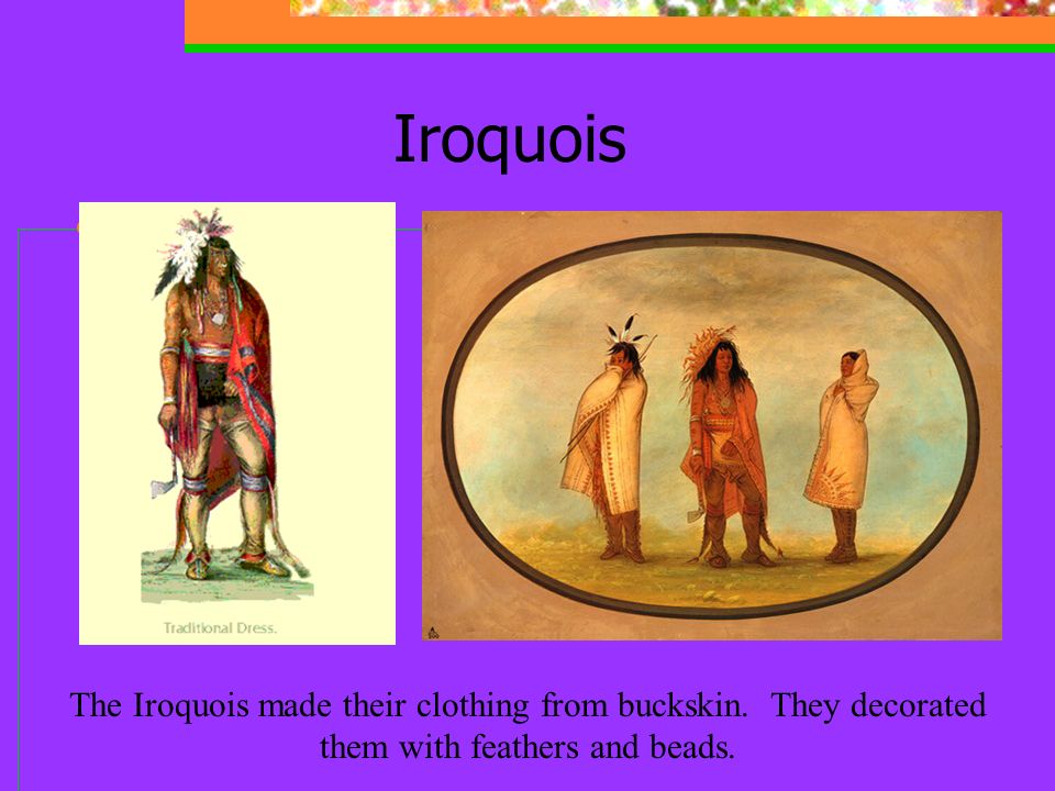 Iroquois The Iroquois made their clothing from buckskin.