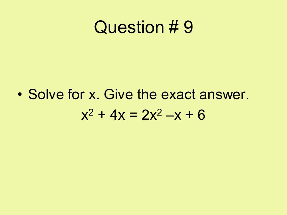 Question # 9 Solve for x. Give the exact answer. x2 + 4x = 2x2 –x + 6