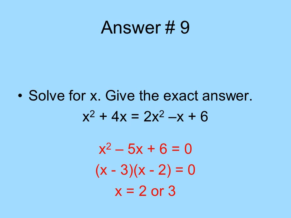 Answer # 9 Solve for x. Give the exact answer. x2 + 4x = 2x2 –x + 6