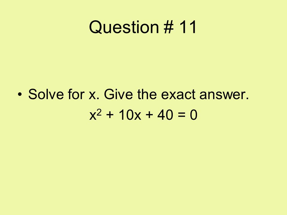 Question # 11 Solve for x. Give the exact answer. x2 + 10x + 40 = 0