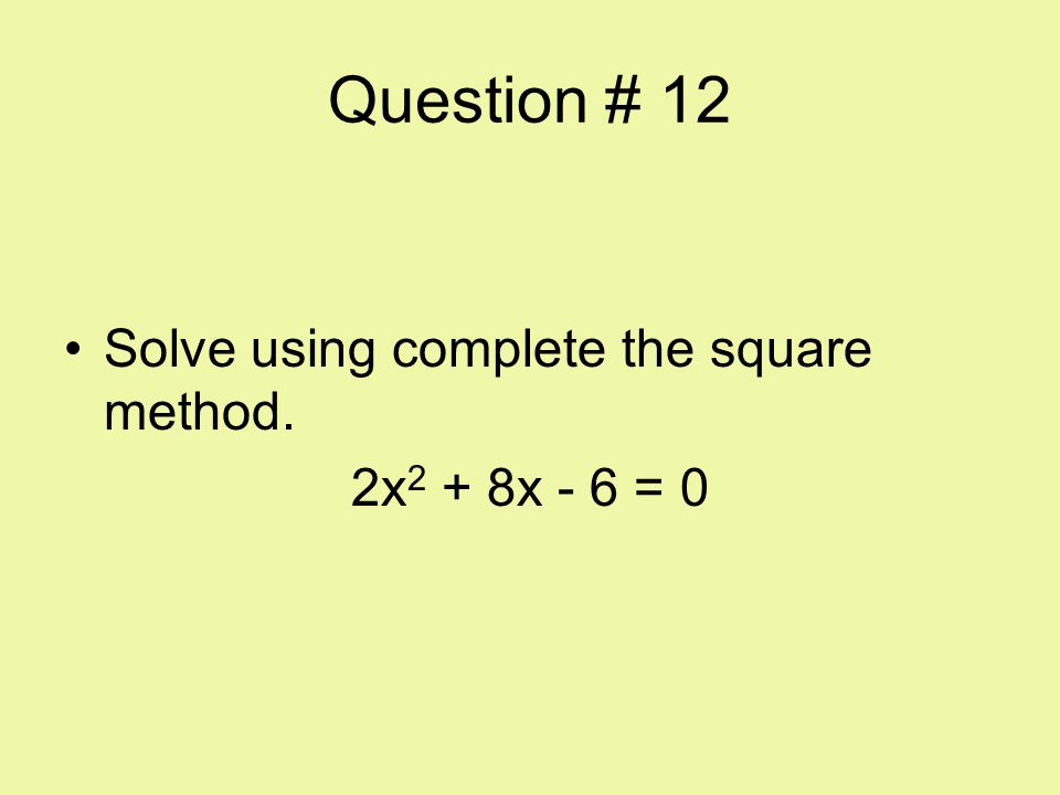 Question # 12 Solve using complete the square method. 2x2 + 8x - 6 = 0