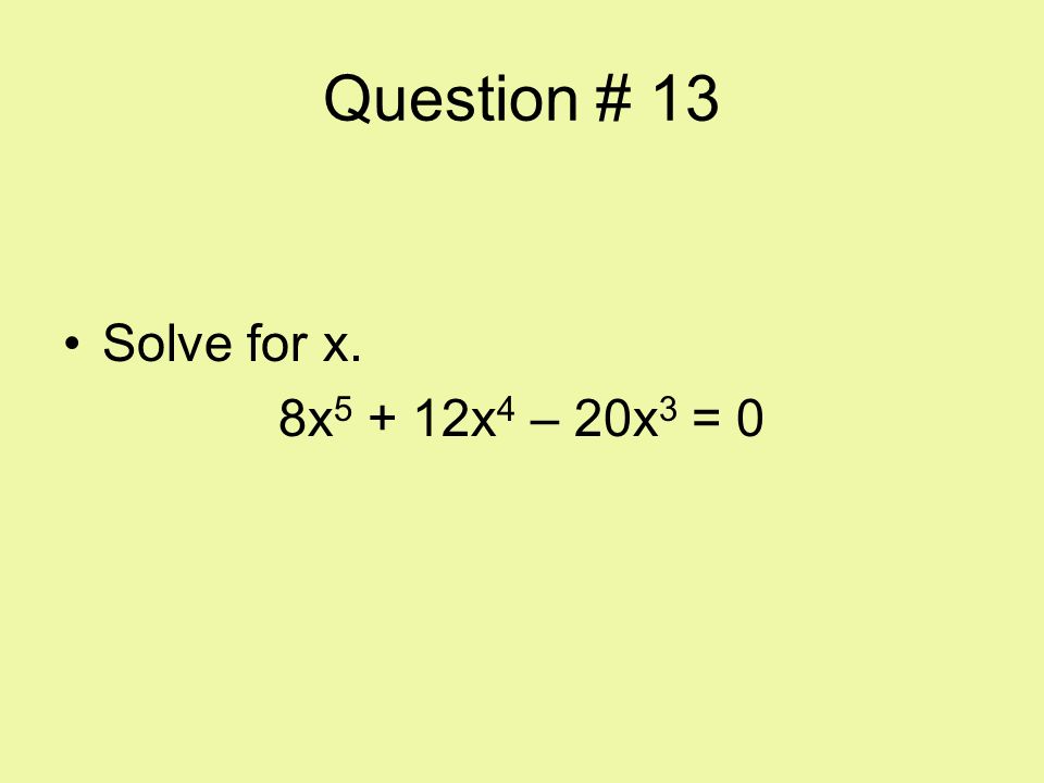 Question # 13 Solve for x. 8x5 + 12x4 – 20x3 = 0