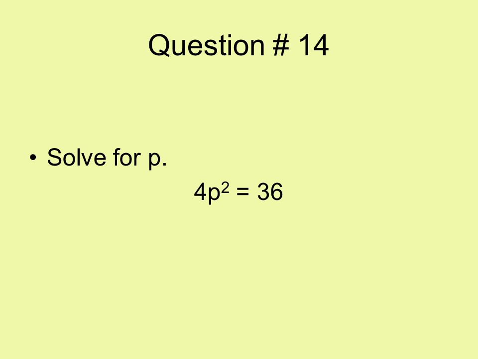 Question # 14 Solve for p. 4p2 = 36