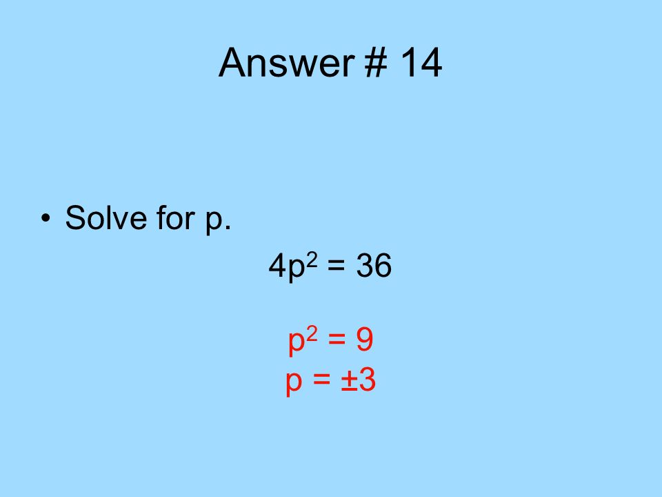 Answer # 14 Solve for p. 4p2 = 36 p2 = 9 p = ±3