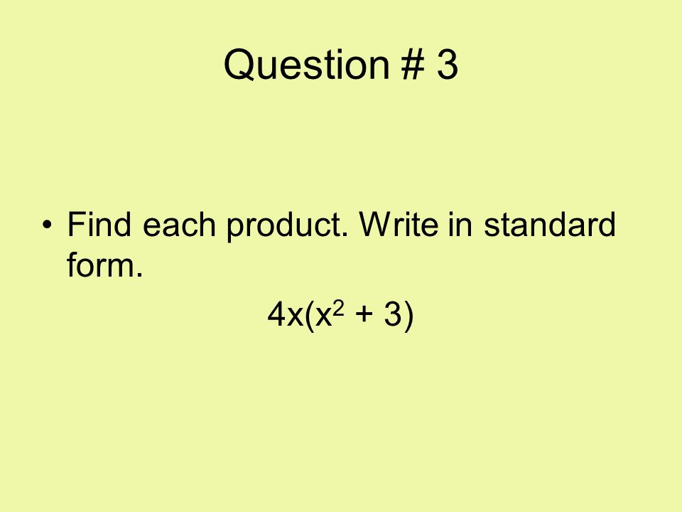 Question # 3 Find each product. Write in standard form. 4x(x2 + 3)