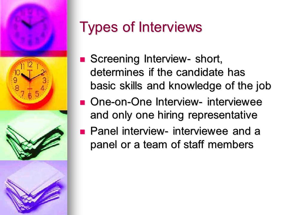 Types of Interviews Screening Interview- short, determines if the candidate has basic skills and knowledge of the job.