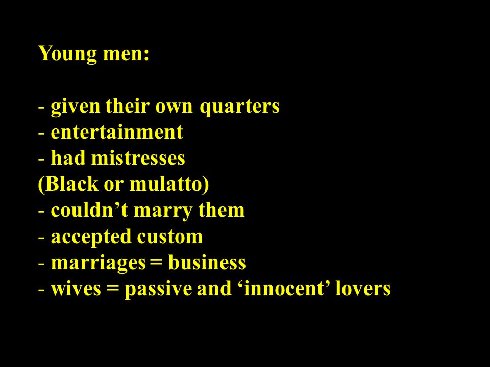 Young men: given their own quarters. entertainment. had mistresses. (Black or mulatto) couldn’t marry them.