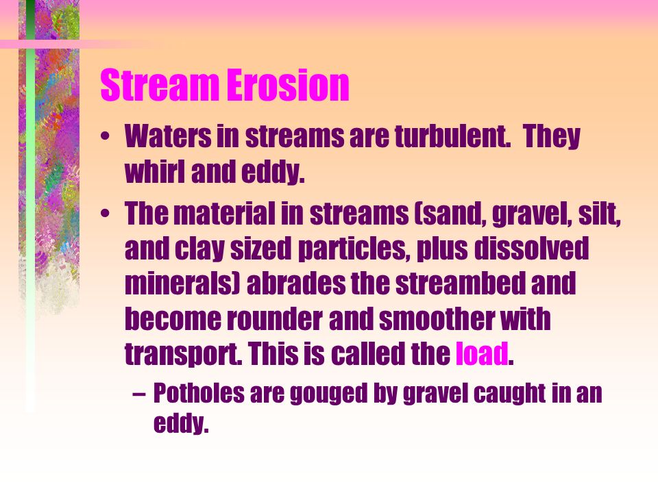 Stream Erosion Waters in streams are turbulent. They whirl and eddy.