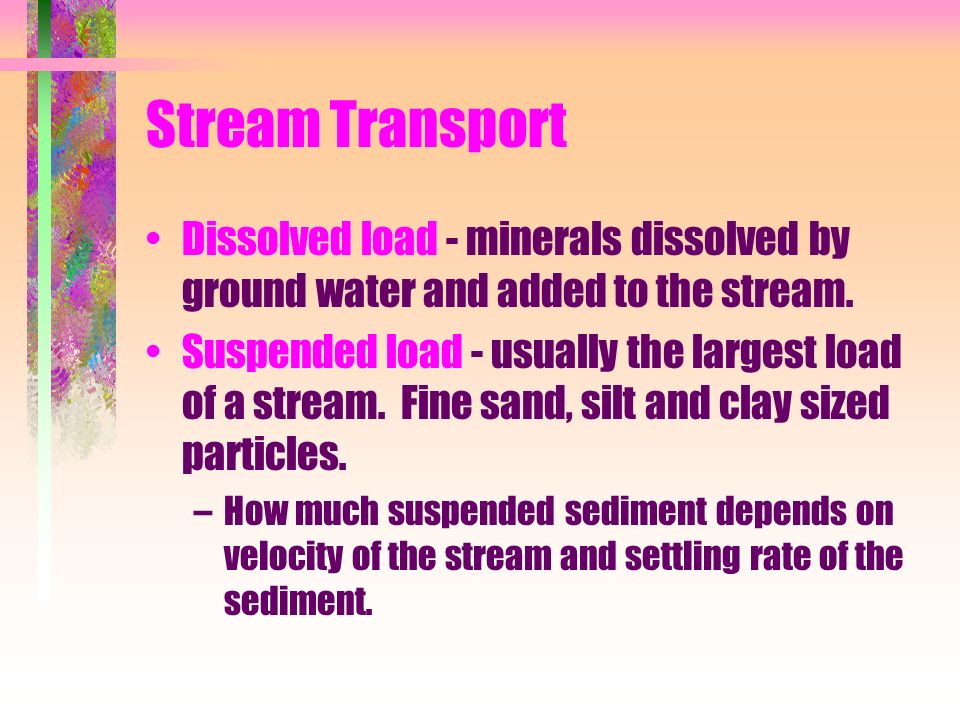 Stream Transport Dissolved load - minerals dissolved by ground water and added to the stream.