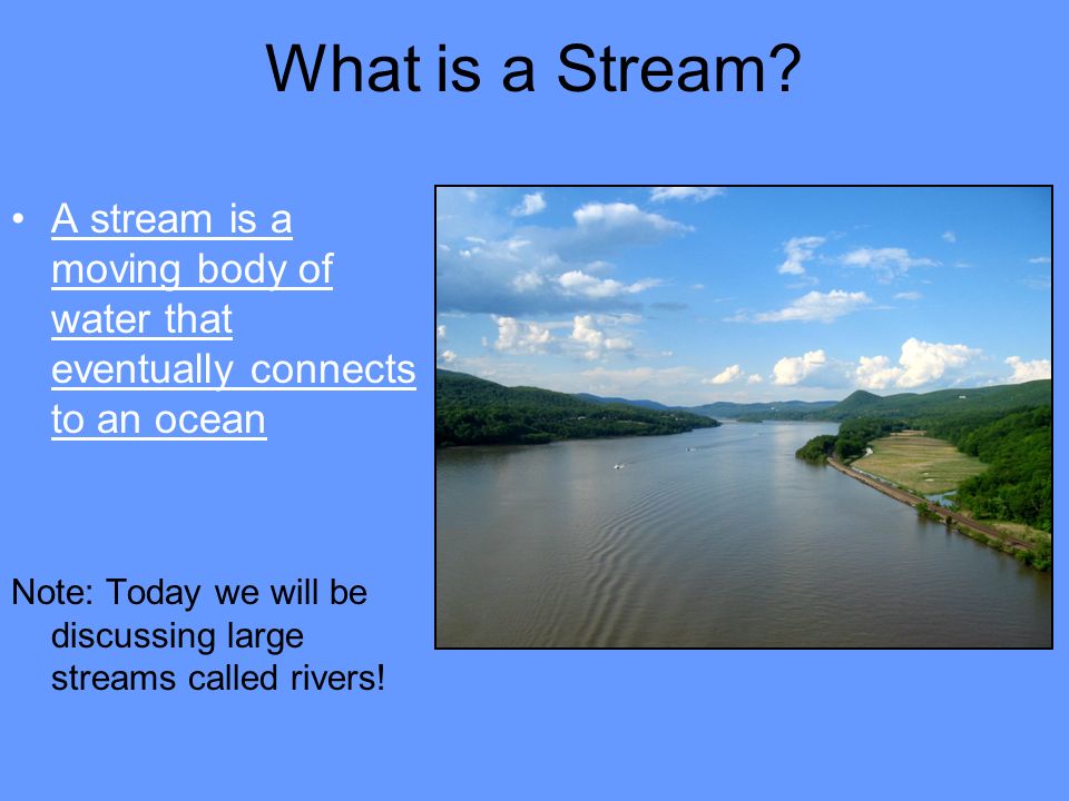 What is a Stream A stream is a moving body of water that eventually connects to an ocean.
