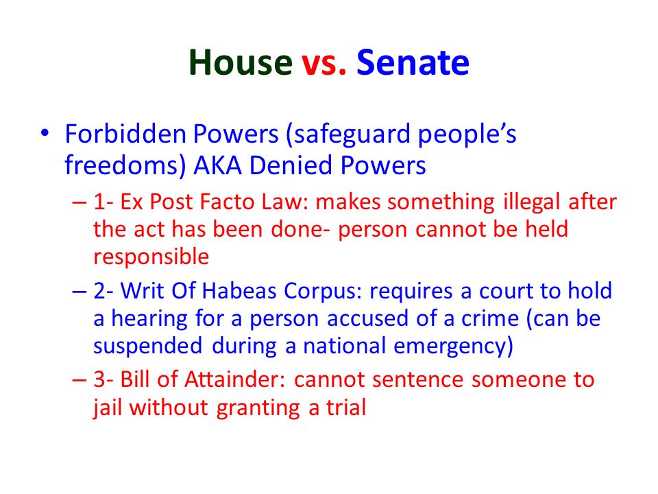 House vs. Senate Forbidden Powers (safeguard people’s freedoms) AKA Denied Powers.