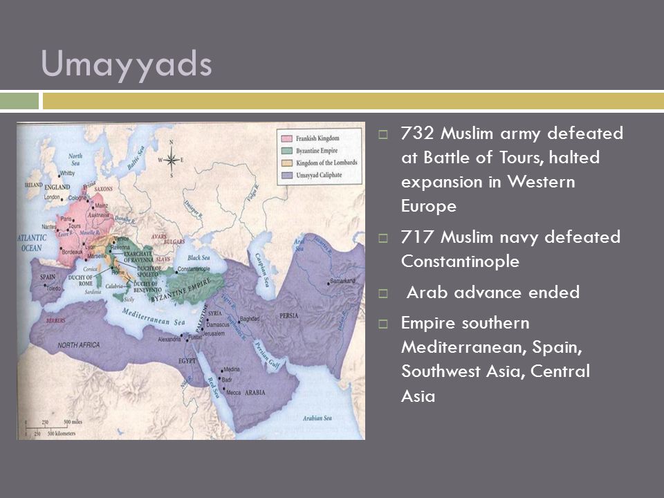 Umayyads 732 Muslim army defeated at Battle of Tours, halted expansion in Western Europe. 717 Muslim navy defeated Constantinople.